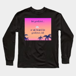 Be positive, or at least be positive-ish - be happy Long Sleeve T-Shirt